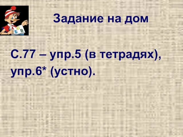 Задание на дом С.77 – упр.5 (в тетрадях), упр.6* (устно).