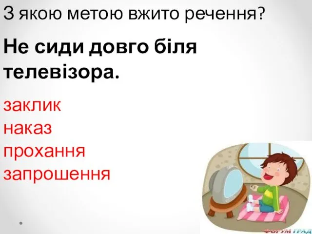 З якою метою вжито речення? Не сиди довго біля телевізора. заклик наказ прохання запрошення