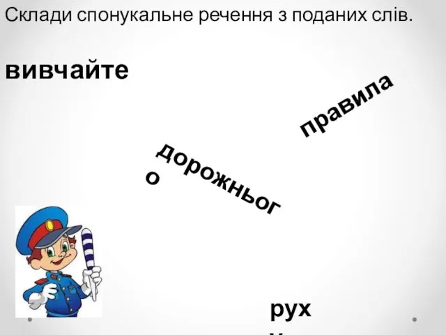 Склади спонукальне речення з поданих слів. вивчайте дорожнього правила руху