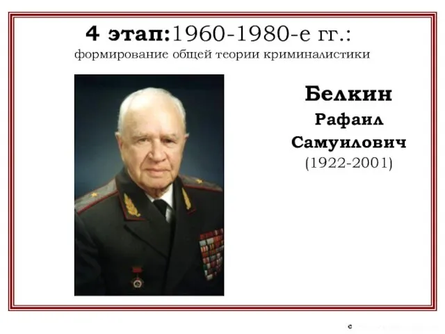 4 этап:1960-1980-е гг.: формирование общей теории криминалистики Белкин Рафаил Самуилович (1922-2001)
