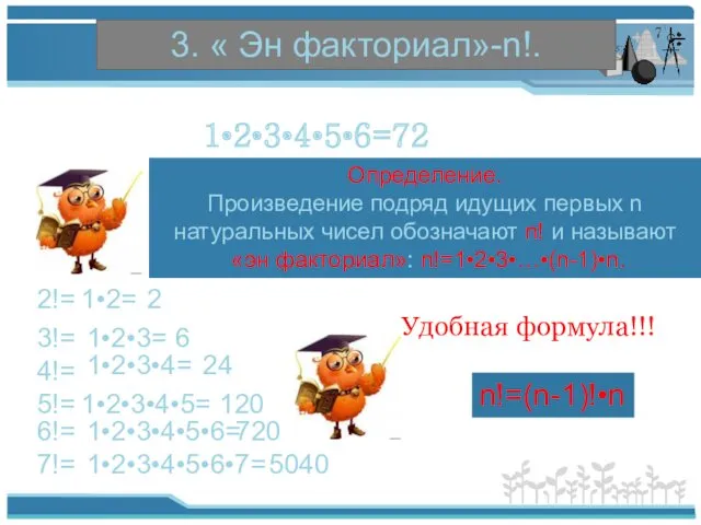 3. « Эн факториал»-n!. 1•2•3•4•5•6=720 Определение. Произведение подряд идущих первых