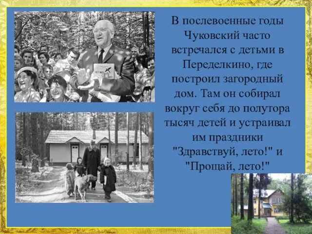 В послевоенные годы Чуковский часто встречался с детьми в Переделкино, где построил загородный