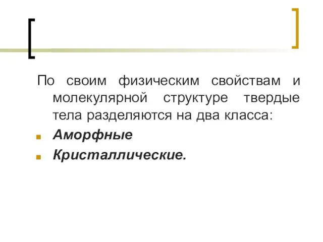 По своим физическим свойствам и молекулярной структуре твердые тела разделяются на два класса: Аморфные Кристаллические.