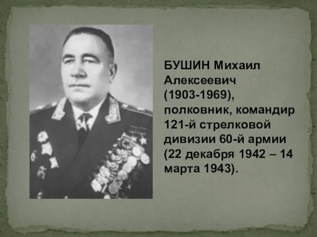 БУШИН Михаил Алексеевич (1903-1969), полковник, командир 121-й стрелковой дивизии 60-й армии (22 декабря