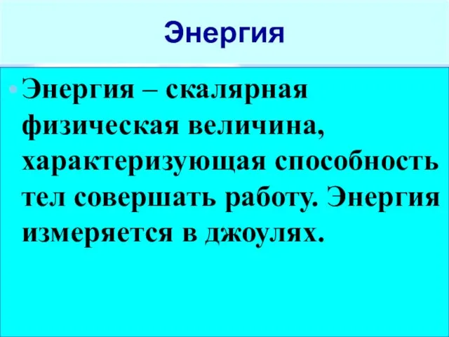 Энергия Энергия – скалярная физическая величина, характеризующая способность тел совершать работу. Энергия измеряется в джоулях.