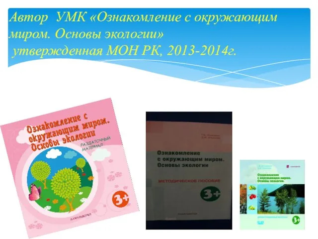 Автор УМК «Ознакомление с окружающим миром. Основы экологии» утвержденная МОН РК, 2013-2014г.