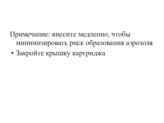 Примечание: внесите медленно, чтобы минимизировать риск образования аэрозоля Закройте крышку картриджа