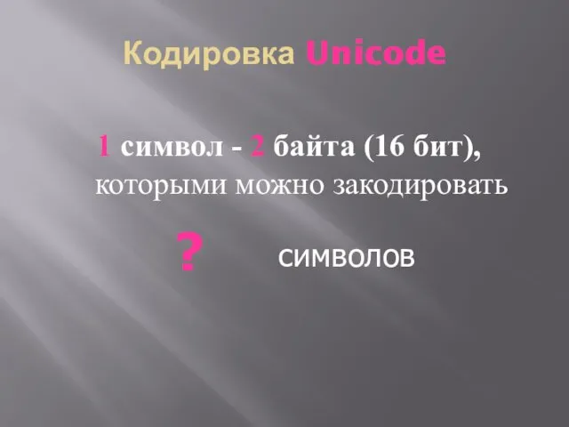 Кодировка Unicode 1 символ - 2 байта (16 бит), которыми можно закодировать ? символов