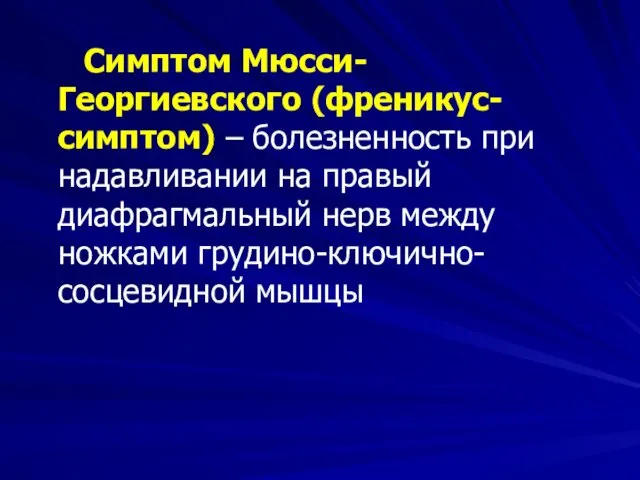 Симптом Мюсси-Георгиевского (френикус-симптом) – болезненность при надавливании на правый диафрагмальный нерв между ножками грудино-ключично-сосцевидной мышцы