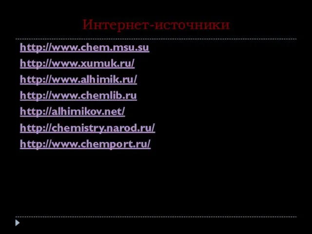 Интернет-источники http://www.chem.msu.su http://www.xumuk.ru/ http://www.alhimik.ru/ http://www.chemlib.ru http://alhimikov.net/ http://chemistry.narod.ru/ http://www.chemport.ru/