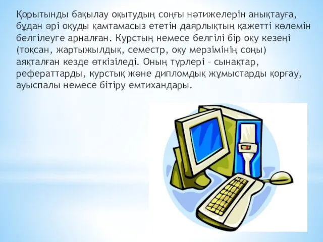 Қорытынды бақылау оқытудың соңғы нәтижелерін анықтауға, бұдан әрі оқуды қамтамасыз