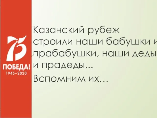 Казанский рубеж строили наши бабушки и прабабушки, наши деды и прадеды... Вспомним их…