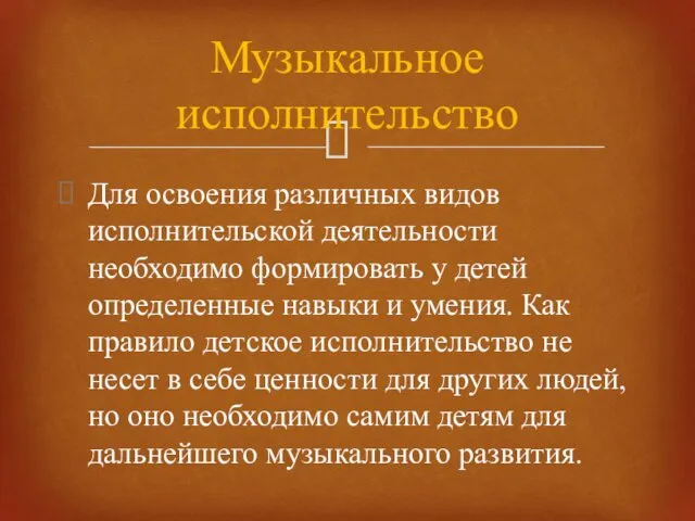 Для освоения различных видов исполнительской деятельности необходимо формировать у детей