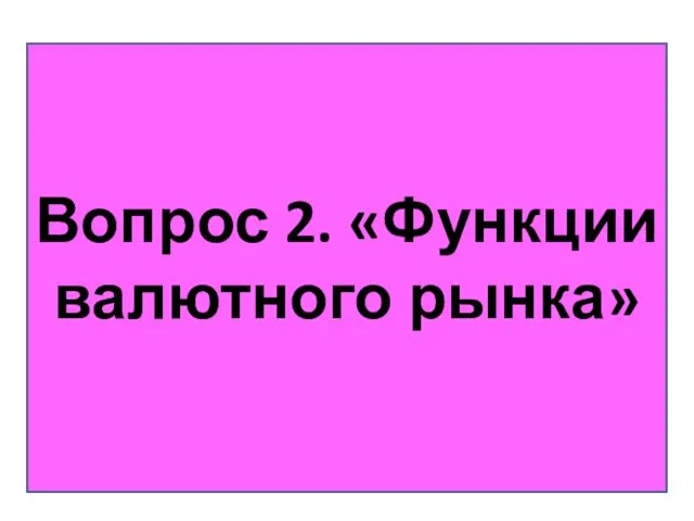 Вопрос 2. «Функции валютного рынка»