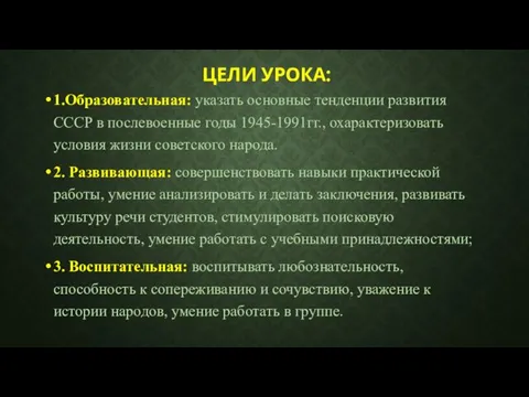 ЦЕЛИ УРОКА: 1.Образовательная: указать основные тенденции развития СССР в послевоенные