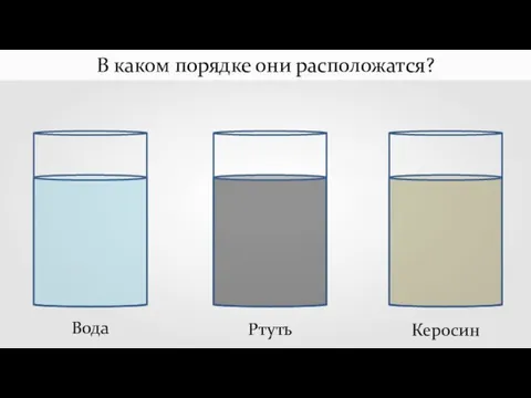 Вода Ртуть Керосин В каком порядке они расположатся?