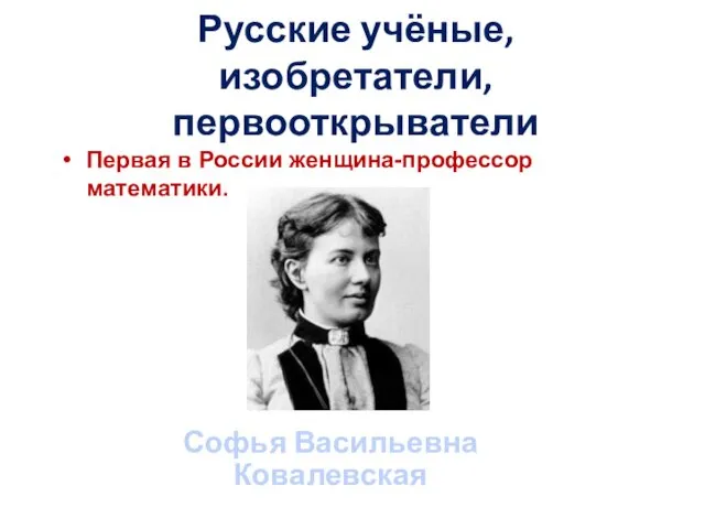 Русские учёные, изобретатели, первооткрыватели Первая в России женщина-профессор математики. Софья Васильевна Ковалевская