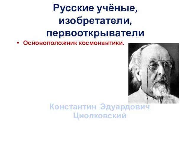 Русские учёные, изобретатели, первооткрыватели Основоположник космонавтики. Константин Эдуардович Циолковский