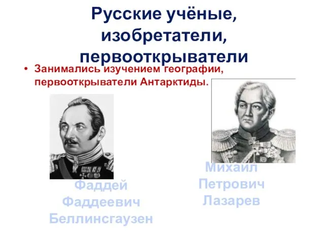 Русские учёные, изобретатели, первооткрыватели Занимались изучением географии, первооткрыватели Антарктиды. Фаддей Фаддеевич Беллинсгаузен Михаил Петрович Лазарев