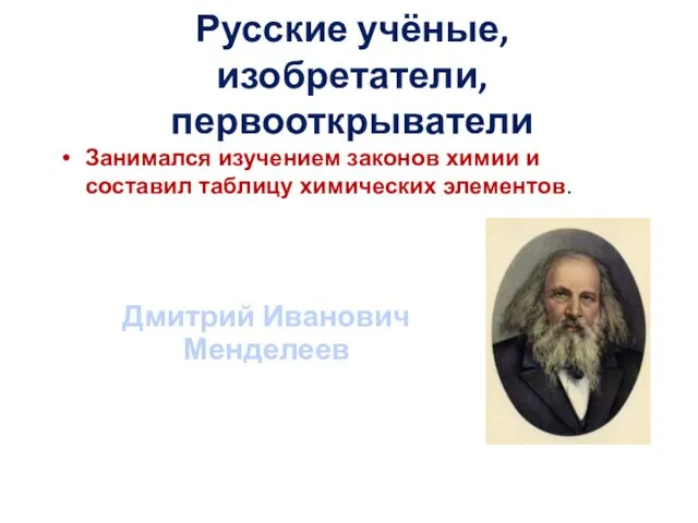 Русские учёные, изобретатели, первооткрыватели Занимался изучением законов химии и составил таблицу химических элементов. Дмитрий Иванович Менделеев