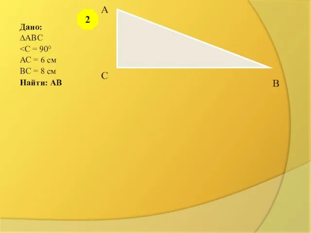 Дано: ∆АВС АС = 6 см ВС = 8 см Найти: АВ 2 А С В
