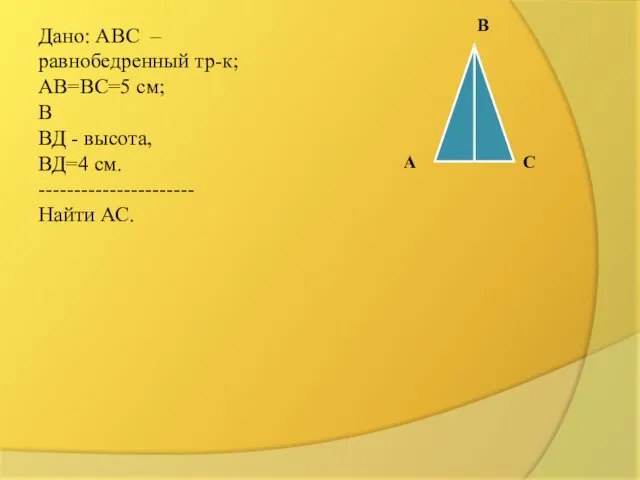 В Дано: АВС – равнобедренный тр-к; АВ=ВС=5 см; В ВД