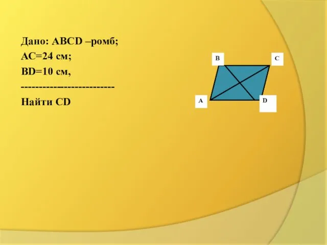 Дано: АВСD –ромб; АС=24 см; ВD=10 см, -------------------------- Найти СD