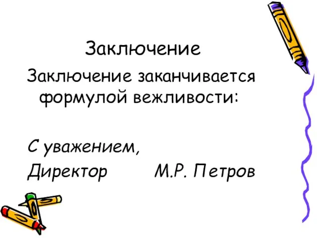 Заключение Заключение заканчивается формулой вежливости: С уважением, Директор М.Р. Петров