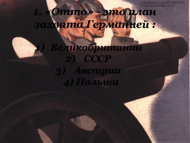 1. «Отто» - это план захвата Германией : Великобритании СССР Австрии 4) Польши