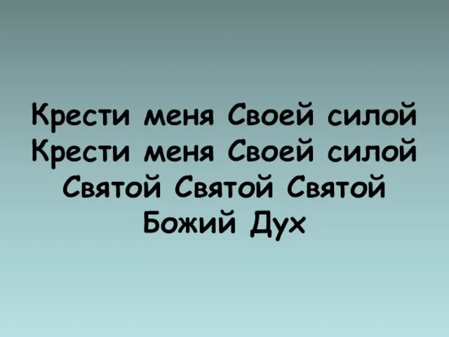 Крести меня Своей силой Крести меня Своей силой Святой Святой Святой Божий Дух