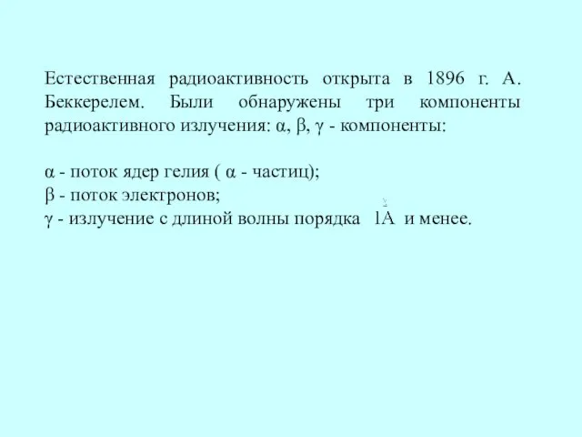 Естественная радиоактивность открыта в 1896 г. А.Беккерелем. Были обнаружены три