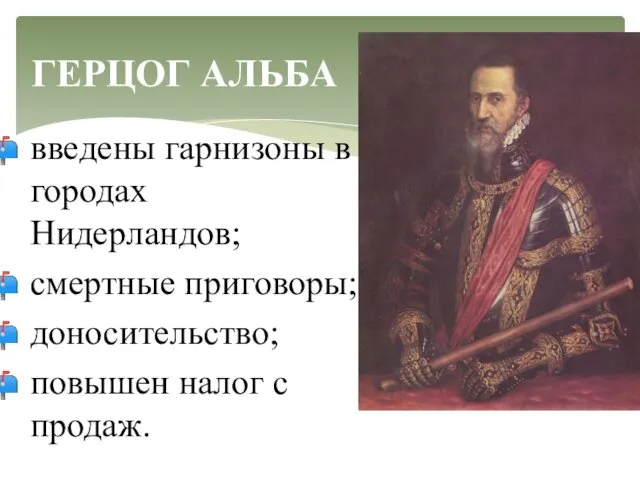 ГЕРЦОГ АЛЬБА введены гарнизоны в городах Нидерландов; смертные приговоры; доносительство; повышен налог с продаж.