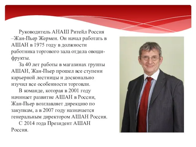 Руководитель АНАШ Ритейл Россия –Жан-Пьер Жермен. Он начал работать в АШАН в 1975