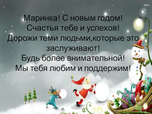 Маринка! С новым годом! Счастья тебе и успехов! Дорожи теми