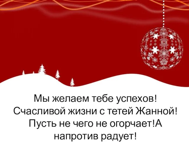 Мы желаем тебе успехов!Счасливой жизни с тетей Жанной!Пусть не чего не огорчает!А напротив радует!