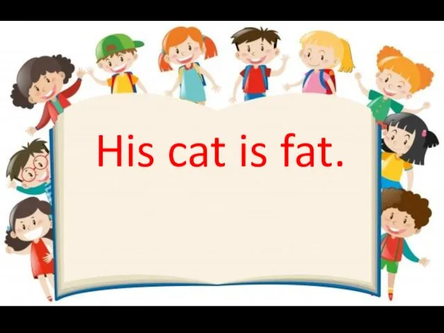 His cat is fat.