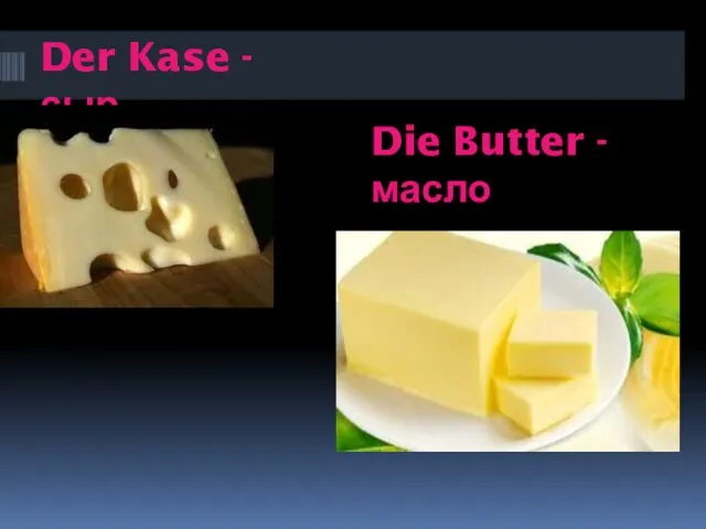 Der Kase - сыр Die Butter - масло