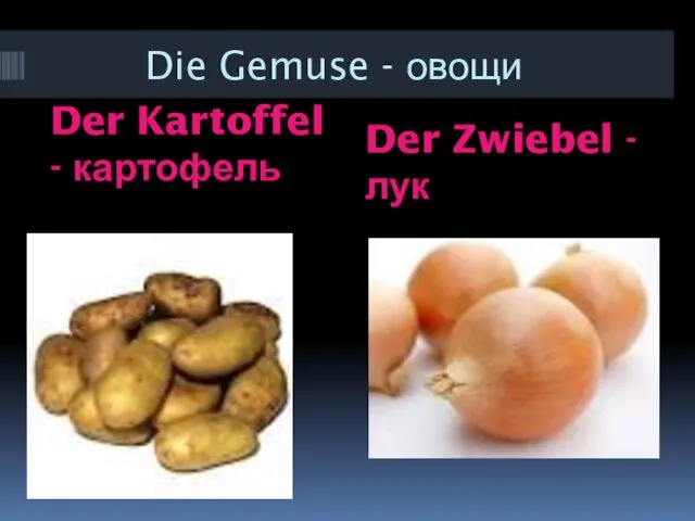 Die Gemuse - овощи Der Kartoffel - картофель Der Zwiebel - лук