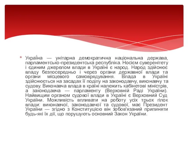 Украї́на — унітарна демократична національна держава, парламентсько-президентська республіка. Носієм суверенітету