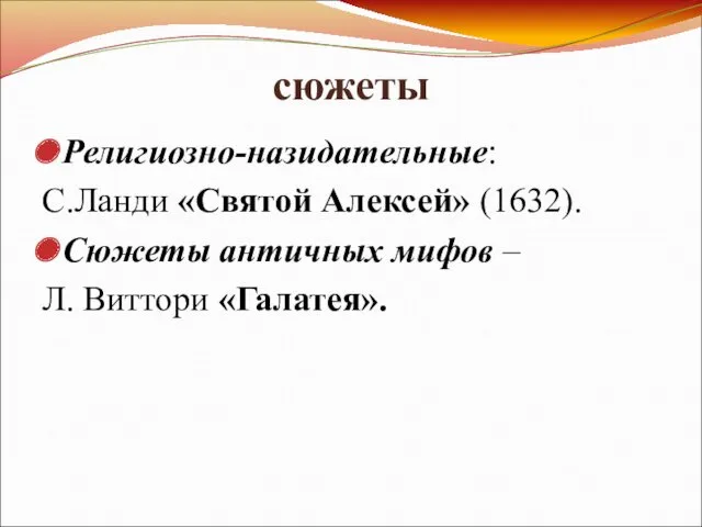 сюжеты Религиозно-назидательные: С.Ланди «Святой Алексей» (1632). Сюжеты античных мифов – Л. Виттори «Галатея».