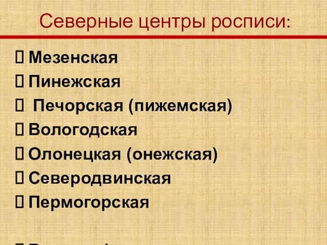 Северные центры росписи: Мезенская Пинежская Печорская (пижемская) Вологодская Олонецкая (онежская)