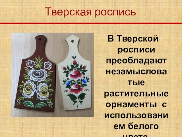 Тверская роспись В Тверской росписи преобладают незамысловатые растительные орнаменты с использованием белого цвета.