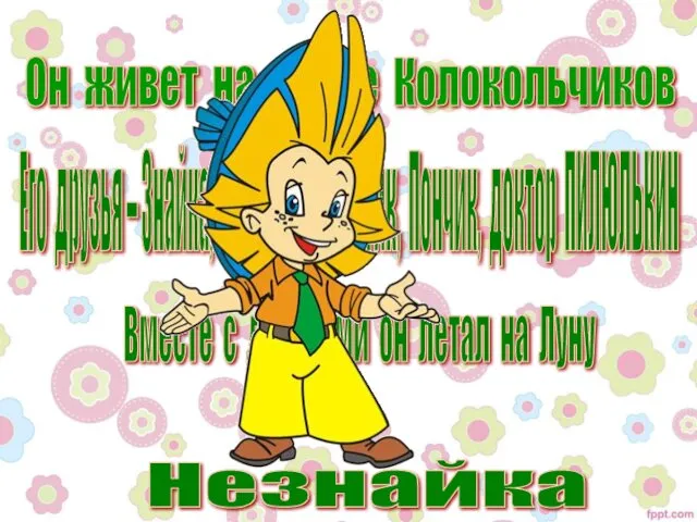 Он живет на улице Колокольчиков Его друзья – Знайка, Винтик и Шпунтик, Пончик,