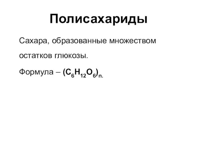 Полисахариды Сахара, образованные множеством остатков глюкозы. Формула – (C6H12O6)n.