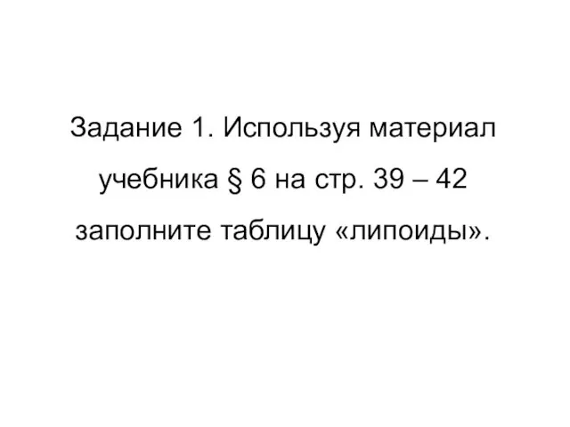 Задание 1. Используя материал учебника § 6 на стр. 39 – 42 заполните таблицу «липоиды».