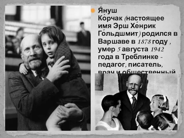 Я́нуш Ко́рчак (настоящее имя Эрш Хе́нрик Го́льдшмит) родился в Варшаве