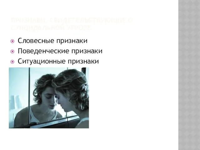 ПРИЗНАКИ, СВИДЕТЕЛЬСТВУЮЩИЕ О СУИЦИДАЛЬНОЙ УГРОЗЕ Словесные признаки Поведенческие признаки Ситуационные признаки