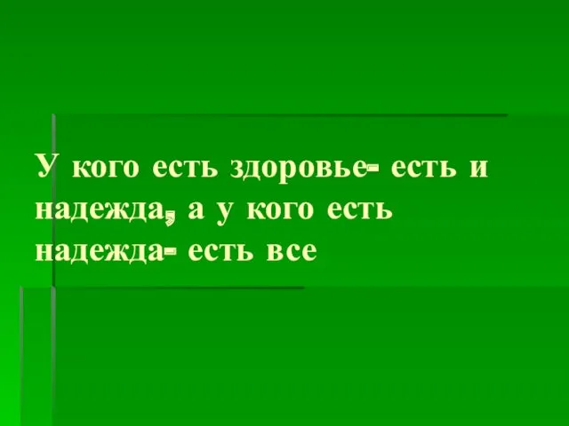 У кого есть здоровье- есть и надежда, а у кого есть надежда- есть все