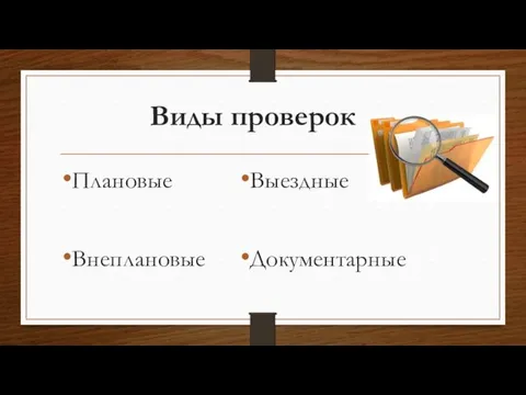 Виды проверок Плановые Внеплановые Выездные Документарные