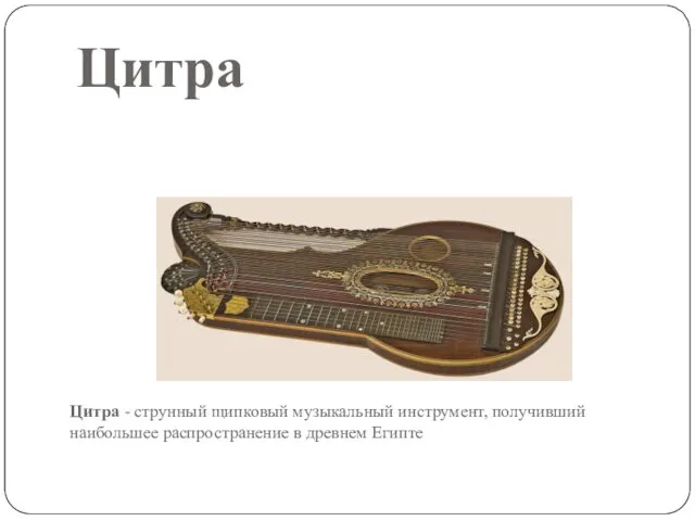 Цитра Цитра - струнный щипковый музыкальный инструмент, получивший наибольшее распространение в древнем Египте